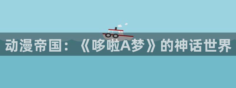 78动漫手机版：动漫帝国：《哆啦A梦》的神话世界