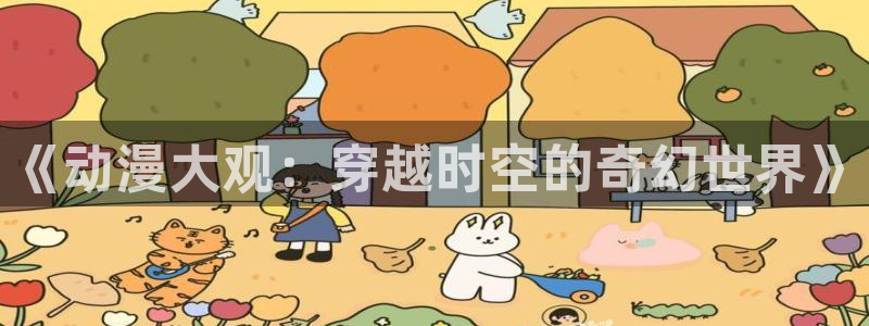 78动漫5.5.6：《动漫大观：穿越时空的奇幻世界》