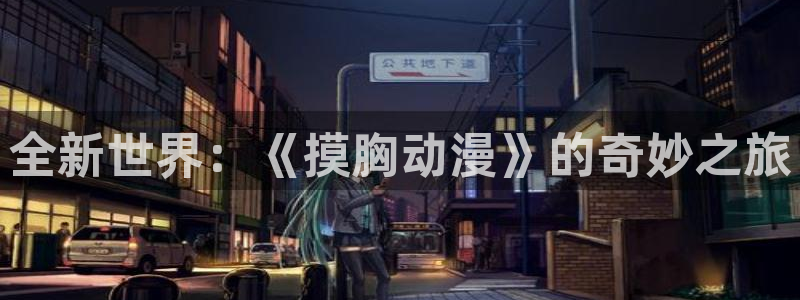 7878动漫网：全新世界：《摸胸动漫》的奇妙之旅