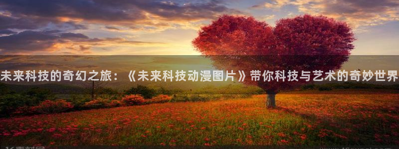 78动漫打不开了：未来科技的奇幻之旅：《未来科技动漫图片》带你科技与艺术的奇妙世界