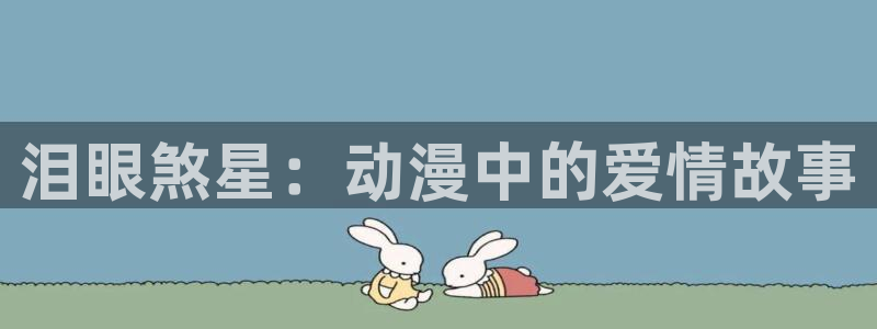 日本78动漫：泪眼煞星：动漫中的爱情故事