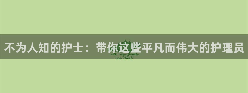 78动漫网站：不为人知的护士：带你这些平凡而伟大的护理员